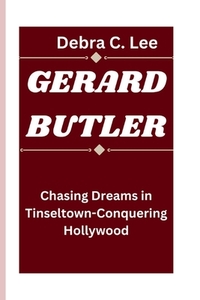 Gerard Butler: Chasing Dreams in Tinseltown-Conquering Hollywood