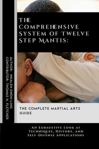 The Comprehensive System of Twelve Step Mantis: The Complete Martial Arts Guide: An Exhaustive Look at Techniques, History, and Self-Defense Applicati