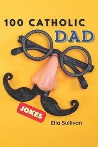 100 Catholic Dad Jokes: A Clean, Wholesome, and Hilarious Joke Book for the Whole Family!