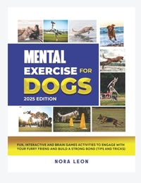 Mental Exercise for Dogs, 2025 Edition: Fun, Interactive and Brain Games Activities to Engage with Your Furry Friend and Build a Strong Bond (Tips and