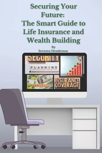 Securing Your Future: The Smart Guide to Life Insurance and Wealth Building