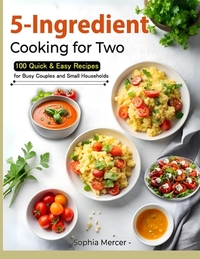 5-Ingredient Cooking for Two: 100 Quick & Easy Recipes for Busy Couples and Small Households