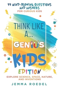 Think Like a Genius: Kids Edition: 44 Mind-Blowing Questions & Answers for Curious Kids - Explore Science, Space, Nature, and Inventions