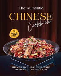 The Authentic Chinese Cookbook: The Most Popular Chinese Dishes to Delight Your Taste Buds
