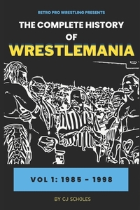 The Complete History of Wrestlemania: Vol 1 - 1985 - 2000: (Wrestlemania 1 - Wrestlemania 14)