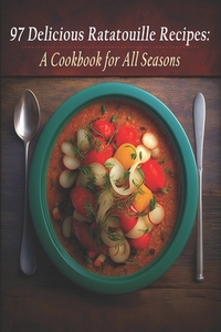 97 Delicious Ratatouille Recipes: A Cookbook for All Seasons