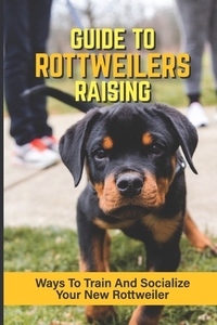 Guide To Rottweilers Raising: Ways To Train And Socialize Your New Rottweiler: Dog Games That Rottweilers Love