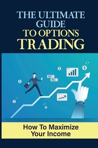 The Ultimate Guide To Options Trading: How To Maximize Your Income: The Types Of Options Trading