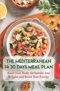 The Mediterranean Diet 14 30 Days Meal Plan Reset Your Body, Fat Burner, Lose Belly Fat And Boost Your Energy: The 30 Minute Mediterranean Diet Cookbo