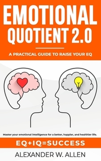 Emotional Quotient 2.0: Master your emotional intelligence for a better, happier, and healthier life. A practical guide to raise your EQ (IQ+E