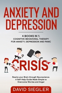 Anxiety and Depression: 4 Books in 1: Cognitive Behavioral Therapy for Anxiety, Depression and Panic. Rewire your Brain through Neuroscience.