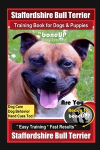 Staffordshire Bull Terrier Training Book for Dogs & Puppies By BoneUP DOG Training Dog Care, Dog Behavior, Hand Cues Too! Are You Ready to BoneUp? Eas