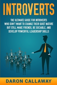 Introverts: The Ultimate Guide for Introverts Who Don't Want to Change their Quiet Nature but Still Make Friends, Be Sociable, and