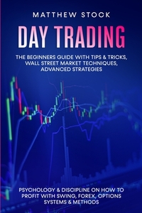 Day Trading: The Beginners Guide with Tips & Tricks, Wall Street Market Techniques, Advanced Strategies, Psychology & Discipline on