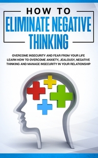 How to Eliminate Negative Thinking: How to Eliminate Negative Thinking, Overcome Insecurity and Fear from Your Life & learn How to overcome anxiety, j