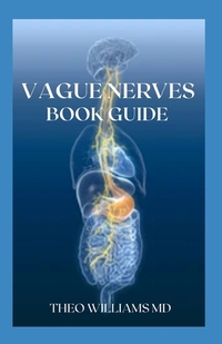 Guide to Vague Nerves: The Effective Guide To Overcome Anxiety, Depression, Promote Wellness And Improve Your Life