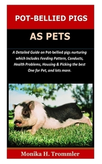 Pot-Bellied Pigs as Pets: A Detailed Guide on Pot bellied pigs nurturing which Includes Feeding Pattern, Conducts, Health Problems, Housing & Pi