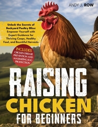 Raising Chicken for Beginners: Unlock the Secrets of Backyard Poultry Bliss: Empower Yourself with Expert Guidance for Thriving Coops, Healthy Fowl,