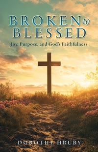 Broken to Blessed Joy, Purpose, and God's Faithfulness
