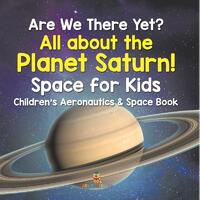 Are We There Yet? All About the Planet Saturn! Space for Kids - Children's Aeronautics & Space Book