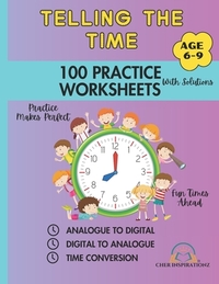 Telling the Time: 100 Practice Worksheets with Solutions Age 6-9: Worksheets: Analogue to Digital, Digital to Analogue & Time Conversion Practice Make