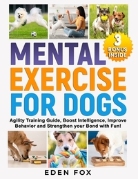 Mental Exercises for Dogs: Agility Training Guide, Boost Intelligence, Improve Behavior and Strengthen Your Bond with Fun!