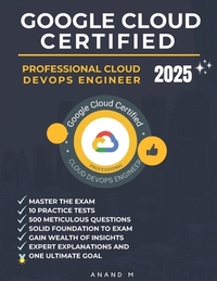 Google Cloud Certified Professional Cloud Devops Engineer Master the Exam: 10 Practice Tests, 500 Rigorous Questions, Solid Foundation to Exam, Expert