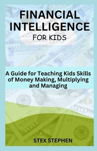 Financial Intelligence for Kids: A Guide for Teaching Kids Skills of Money Making, Multiplying and Managing