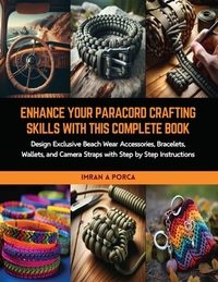 Enhance Your Paracord Crafting Skills with this Complete Book: Design Exclusive Beach Wear Accessories, Bracelets, Wallets, and Camera Straps with Ste