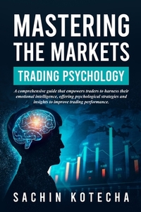 Mastering The Markets: Trading Psychology: A comprehensive guide that empowers traders to harness their emotional intelligence, offering psychological