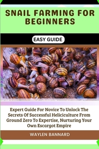 Snail Farming for Beginners Easy Guide: Expert Guide For Novice To Unlock The Secrets Of Successful Heliciculture From Ground Zero To Expertise, Nurtu