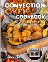 Convection Oven Cookbook: Elevate Your Cooking Game with Our Convection Oven Cookbook