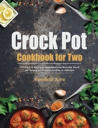 Crock Pot Cookbook for Two: 100-Days of Easy and Mouthwatering Everyday Crock pot Recipes for Pressure Cookers on a Budget.