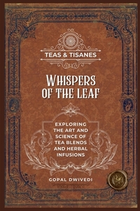 Teas & Tisanes: Whispers of the Leaf: Exploring the Art and Science of Tea Blends and Herbal Infusions