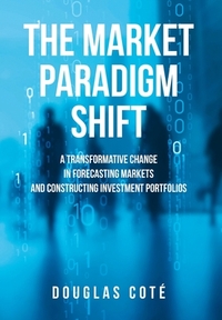 The Market Paradigm Shift: A Transformative Change in Forecasting Financial Markets and Constructing Investment Portfolios