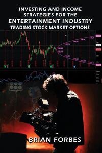 Investing and Income Strategies For The Entertainment Industry Trading Stock Market Options - The Low-Risk, High Profit Stock Market Options Strategies That Really Work