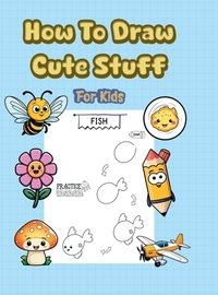 How To Draw Cute Stuff: 101 Simple & Easy Step-by-Step Guide To Draw Everything For Kids (Kawaii World)
