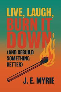 Live, Laugh, Burn It Down (And Rebuild Something Better)